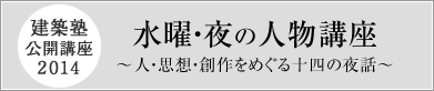 建築塾公開講座2014 水曜・夜の人物講座　人・思想・創作をめぐる十四の夜話