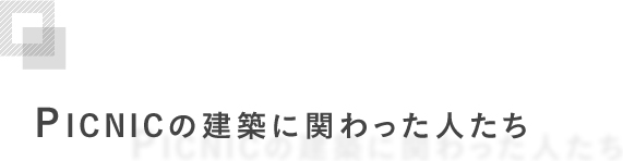 PICNICの建築に関わった人たち