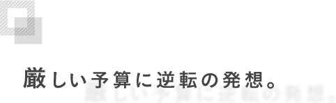 厳しい予算に逆転の発想。