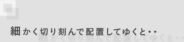 細かく切り刻んで配置してゆくと…