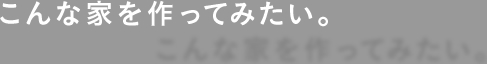 こんな家を作ってみたい。