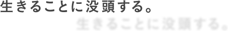 生きることに没頭する。