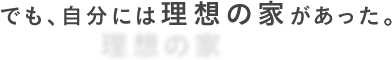 でも、自分には理想の家があった。