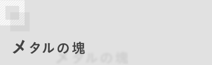メタルの塊