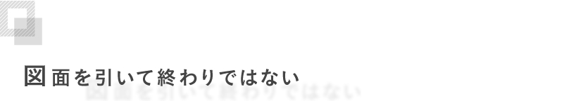 図面を引いて終わりではない
