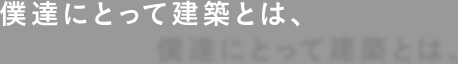 僕達にとって建築とは、