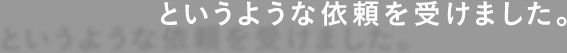というような依頼を受けました。