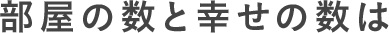 部屋の数と幸せの数は