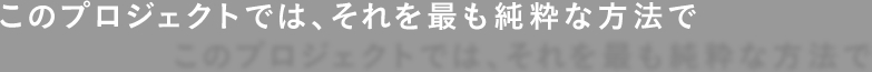 このプロジェクトでは、それを最も純粋な方法で