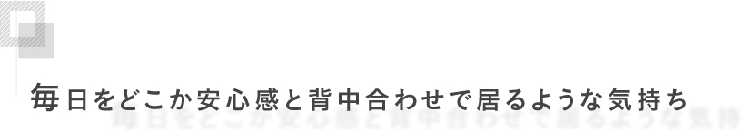 毎日をどこか安心感と背中合わせで居るような気持ち