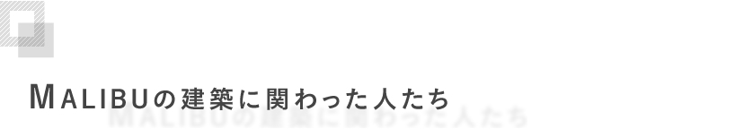 MALIBUの建築に関わった人たち