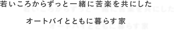 若いころからずっと一緒に苦楽を共にしたオートバイとともに暮らす家
