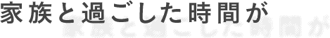 家族と過ごした時間が